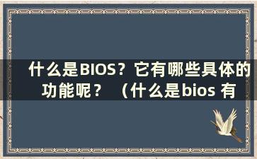 什么是BIOS？它有哪些具体的功能呢？ （什么是bios 有什么用）